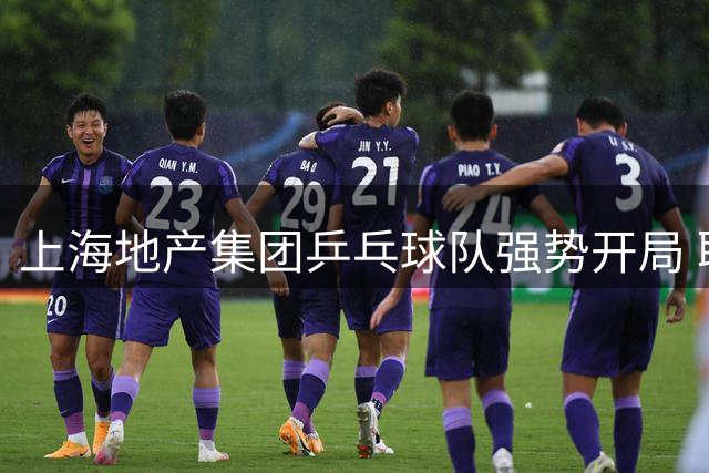 上海地产集团乒乓球队强势开局 联赛五连胜创纪录