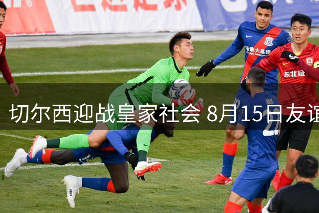 切尔西迎战皇家社会 8月15日友谊赛看点解析