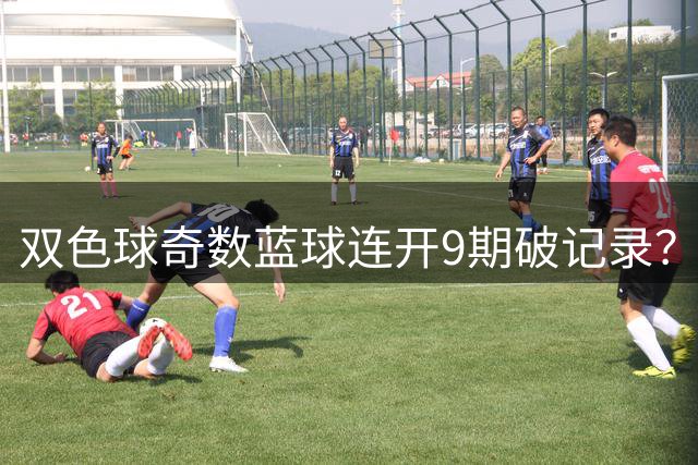 双色球奇数蓝球连开9期破记录？下期这1码得防