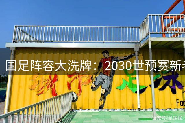 国足阵容大洗牌：2030世预赛新老交替战略解析