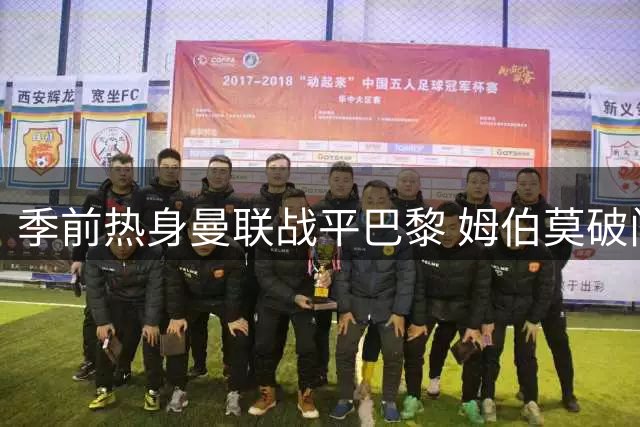 季前热身曼联战平巴黎 姆伯莫破门救主新援首秀引关注