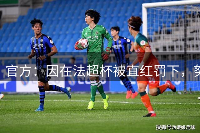 官方：因在法超杯被直红罚下，努诺-门德斯被停赛3场