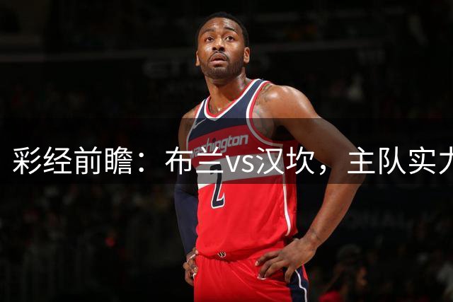 彩经前瞻：布兰vs汉坎，主队实力优势明显