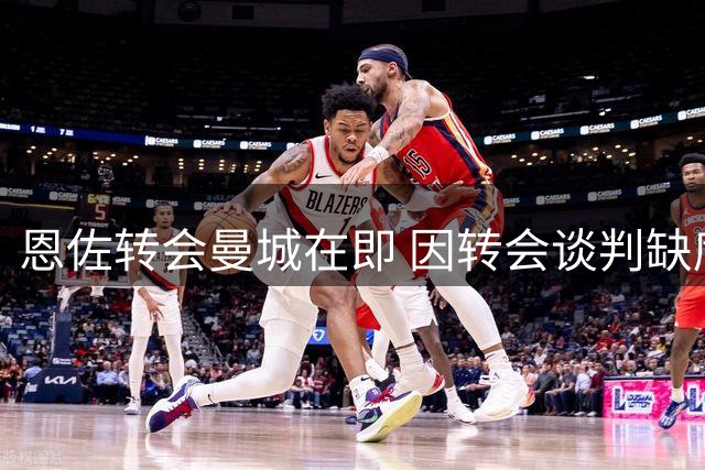 恩佐转会曼城在即 因转会谈判缺席联赛杯
