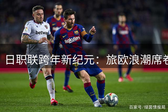 日职联跨年新纪元：旅欧浪潮席卷2026-27赛季
