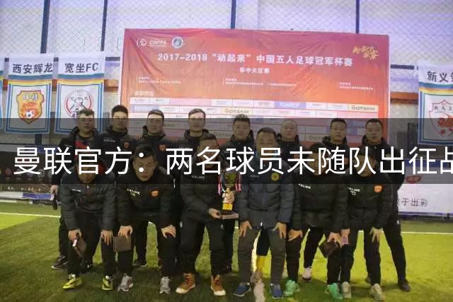 曼联官方：两名球员未随队出征战大巴黎
