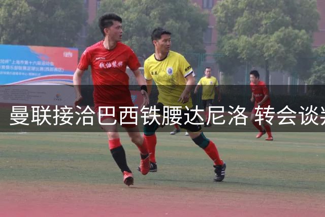 曼联接洽巴西铁腰达尼洛 转会谈判尚未实质性启动