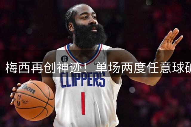 梅西再创神迹！单场两度任意球破门 生涯第四次上演