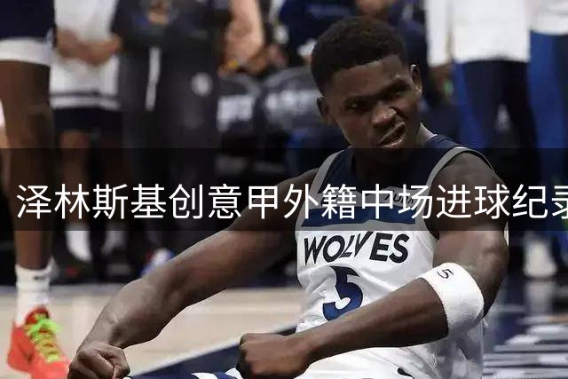 泽林斯基创意甲外籍中场进球纪录 仅次于传奇西多夫