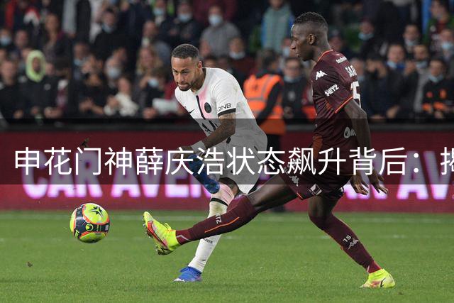 申花门神薛庆浩状态飙升背后：揭秘教练组的"点石成金"之术