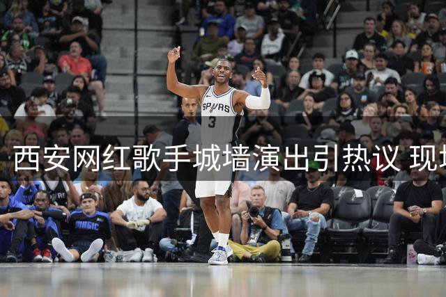 西安网红歌手城墙演出引热议 现场人气与网络争议并存