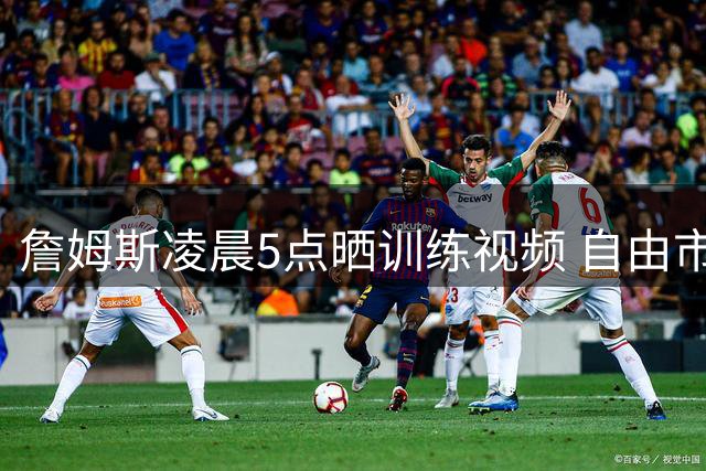詹姆斯凌晨5点晒训练视频 自由市场第24天仍保持沉默