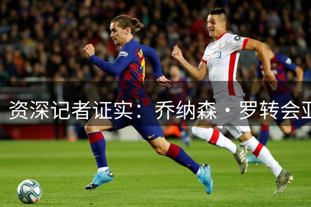资深记者证实：乔纳森·罗转会亚特兰大意愿强烈，4000万报价仍有效