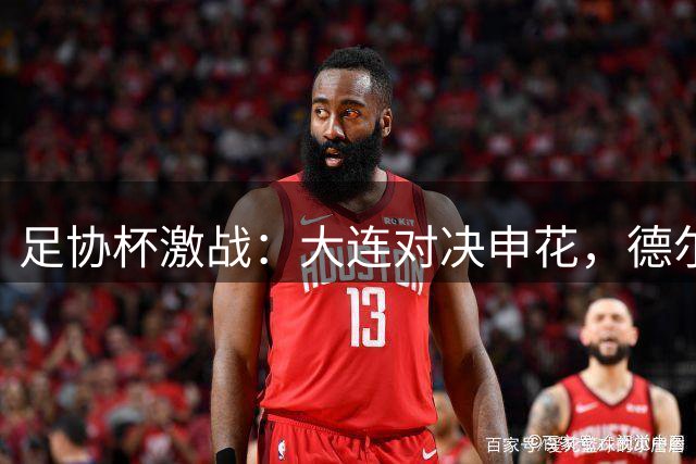 足协杯激战：大连对决申花，德尔加多领衔锋线