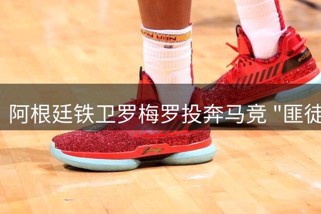 阿根廷铁卫罗梅罗投奔马竞 "匪徒"与"匪帅"完美结合
