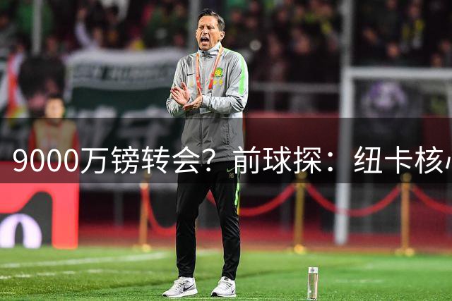 9000万镑转会？前球探：纽卡核心已决心去阿森纳