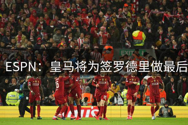 ESPN：皇马将为签罗德里做最后一次努力，巴萨方面未采取实质行动