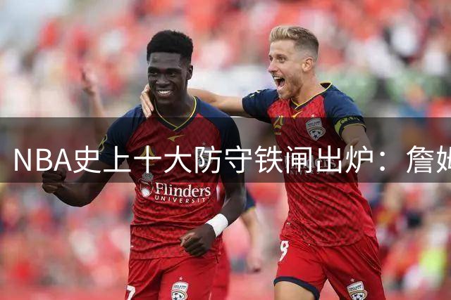 NBA史上十大防守铁闸出炉：詹姆斯力压乔丹，科比遗憾落选