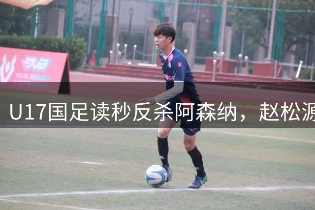 U17国足读秒反杀阿森纳，赵松源双响程晟涵替补建功创造奇迹