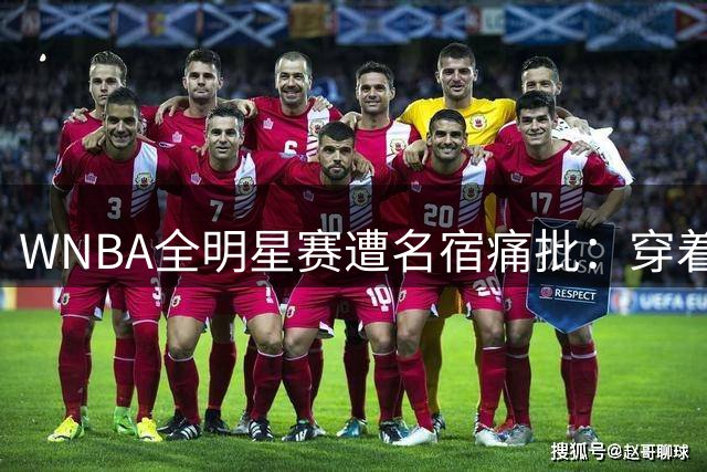 WNBA全明星赛遭名宿痛批：穿着维权T恤却打不出匹配身价的比赛